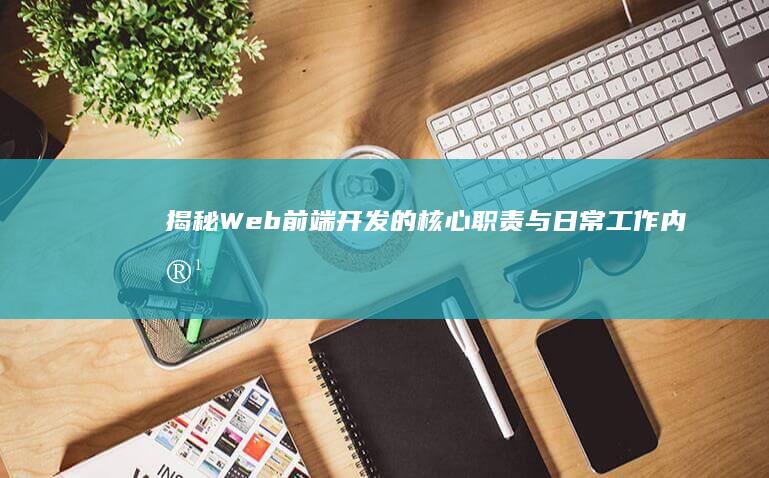 揭秘：Web前端开发的核心职责与日常工作内容